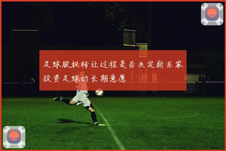 足球股权转让过程是否决定新东家投资足球的长期意愿