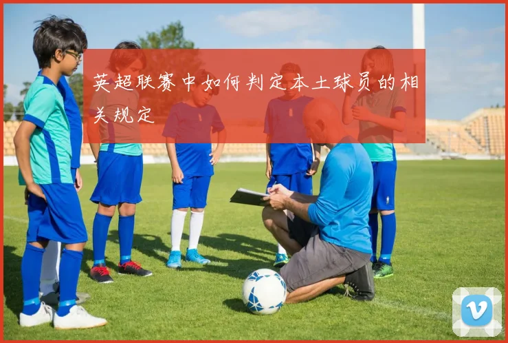 英超联赛中如何判定本土球员的相关规定
