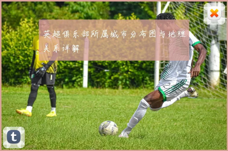 英超俱乐部所属城市分布图与地理关系详解