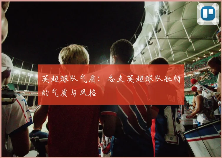 英超球队气质:各支英超球队独特的气质与风格