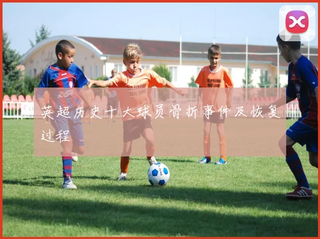 英超历史十大球员骨折事件及恢复过程