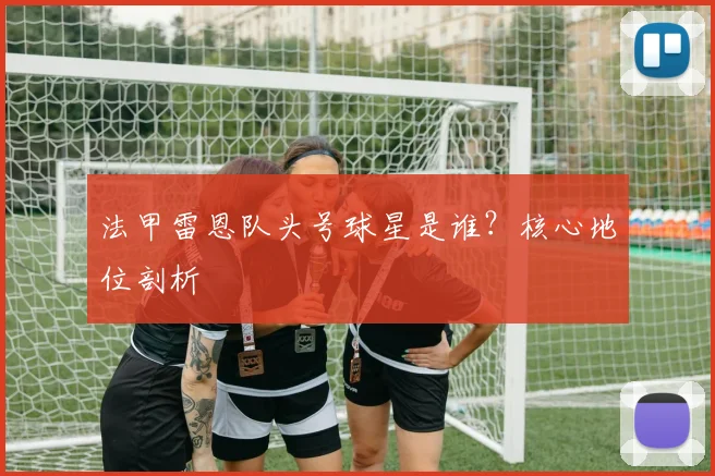 法甲雷恩队头号球星是谁？核心地位剖析