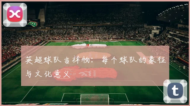 英超球队吉祥物:每个球队的象征与文化意义