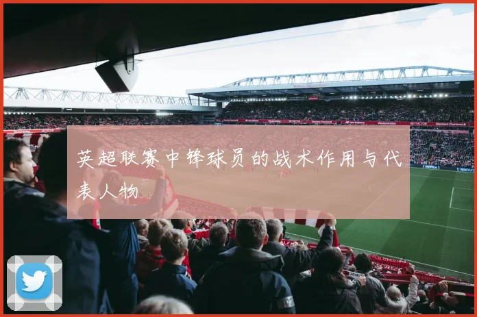 英超联赛中锋球员的战术作用与代表人物